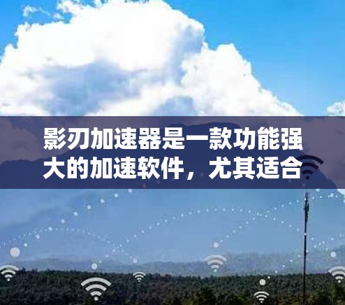 影刃加速器是一款功能强大的加速软件,尤其适合那些想要快速提升游戏性能的用户。在海外服务器上使用影刃加速器,可以提供以下几种情况下的信息和建议 影刃加速器是一款功能强大的加速软件,尤其适合那些想要快速提升游戏性能的用户。在海外服务器上使用影刃加速器,可以提供以下几种情况下的信息和建议