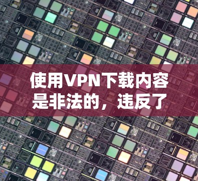 使用VPN下载内容是非法的,违反了法律和网络使用规则。如果你下载了内容,必须立即删除,并不要在电子设备上下载视频或文件,这样可以避免被追踪 使用VPN下载内容是非法的,违反了法律和网络使用规则。如果你下载了内容,必须立即删除,并不要在电子设备上下载视频或文件,这样可以避免被追踪