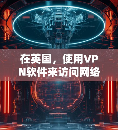 在英国，使用VPN软件来访问网络通常需要通过英国的政府认证。以下是一些主要的VPN软件和服务，这些软件通常与英国政府有关