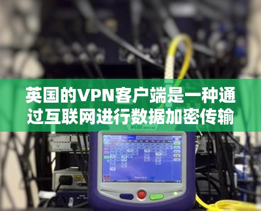 英国的VPN客户端是一种通过互联网进行数据加密传输的网络设备,用于在不同国家和地区之间通信、转账等。以下是关于英国VPN客户端的详细信息 英国的VPN客户端是一种通过互联网进行数据加密传输的网络设备,用于在不同国家和地区之间通信、转账等。以下是关于英国VPN客户端的详细信息