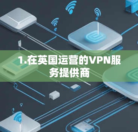 1.在英国运营的VPN服务提供商 1.在英国运营的VPN服务提供商