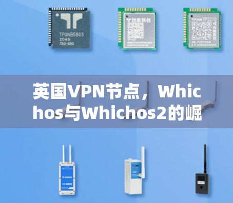 英国VPN节点,Whichos与Whichos2的崛起与挑战 英国VPN节点,Whichos与Whichos2的崛起与挑战