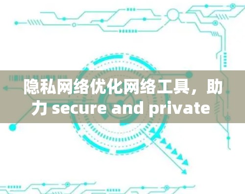 隐私网络优化网络工具,助力 secure and private 5G networks 隐私网络优化网络工具,助力 secure and private 5G networks