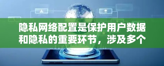 隐私网络配置是保护用户数据和隐私的重要环节，涉及多个关键步骤和工具。以下是详细的教程指南