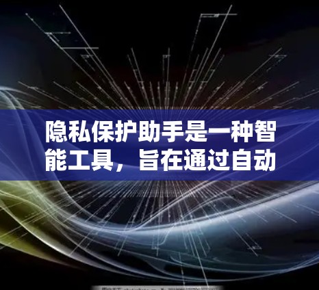 隐私保护助手是一种智能工具,旨在通过自动化和自动化处理,保护个人隐私。以下是其主要功能和相关考虑因素 隐私保护助手是一种智能工具,旨在通过自动化和自动化处理,保护个人隐私。以下是其主要功能和相关考虑因素