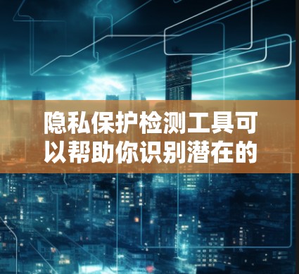隐私保护检测工具可以帮助你识别潜在的隐私泄露风险,并采取相应的措施来保护个人或组织的隐私。以下是一些常见的隐私保护检测工具及其作用 隐私保护检测工具可以帮助你识别潜在的隐私泄露风险,并采取相应的措施来保护个人或组织的隐私。以下是一些常见的隐私保护检测工具及其作用