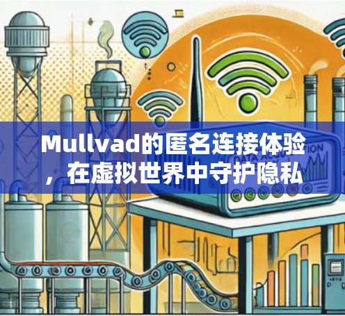 Mullvad的匿名连接体验，在虚拟世界中守护隐私的VPN选择