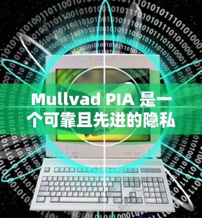 Mullvad PIA 是一个可靠且先进的隐私VPN解决方案，以其强大的加密技术和复杂的架构著称。以下是对其安全性进行的逐步分析