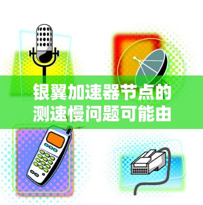 银翼加速器节点的测速慢问题可能由多种因素引起，包括硬件配置、软件优化、测试版本差异、设备性能、网络速度等。以下是一些可能的解决方法