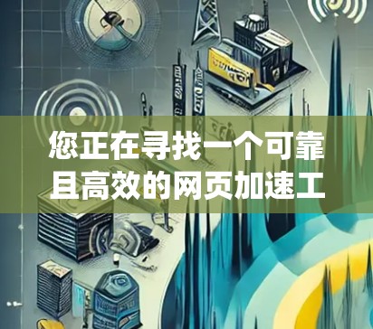 您正在寻找一个可靠且高效的网页加速工具。以下是详细的步骤 guide