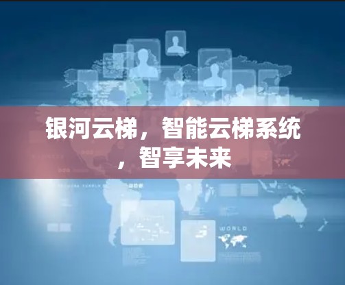 银河云梯,智能云梯系统,智享未来 银河云梯,智能云梯系统,智享未来