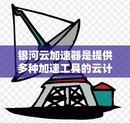 银河云加速器是提供多种加速工具的云计算服务,旨在提升硬件性能,解决低效运行问题。以下是关于银河云加速器的详细介绍 银河云加速器是提供多种加速工具的云计算服务,旨在提升硬件性能,解决低效运行问题。以下是关于银河云加速器的详细介绍