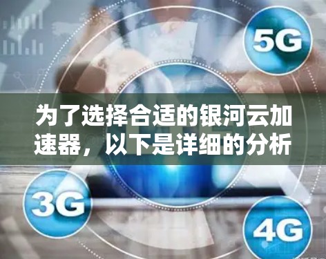 为了选择合适的银河云加速器，以下是详细的分析和建议