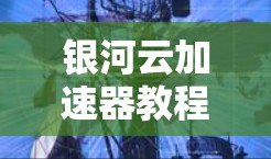 银河云加速器教程，让数据在云端顺畅传输