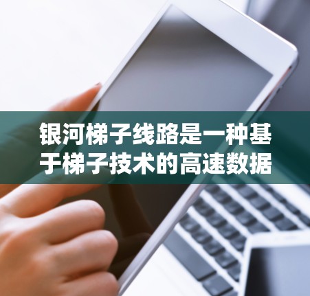 银河梯子线路是一种基于梯子技术的高速数据传输系统,广泛应用于数据center和云服务中。以下是关于银河梯子测速的详细信息 银河梯子线路是一种基于梯子技术的高速数据传输系统,广泛应用于数据center和云服务中。以下是关于银河梯子测速的详细信息