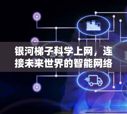 银河梯子科学上网，连接未来世界的智能网络解决方案