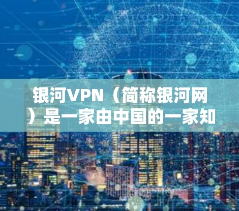 银河VPN（简称银河网）是一家由中国的一家知名VPN公司开发和运营的网络服务，专注于为用户提供安全、便捷的VPN体验。以下是银河VPN的主要功能介绍