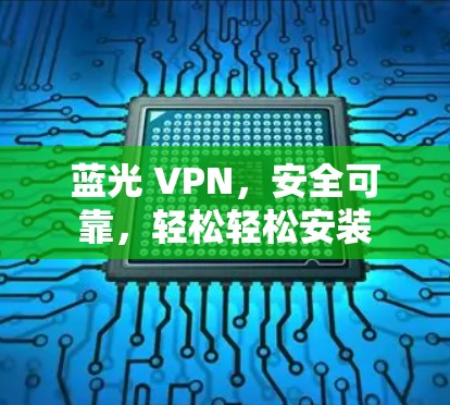 蓝光 VPN,安全可靠,轻松轻松安装 蓝光 VPN,安全可靠,轻松轻松安装