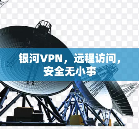 银河VPN,远程访问,安全无小事 银河VPN,远程访问,安全无小事