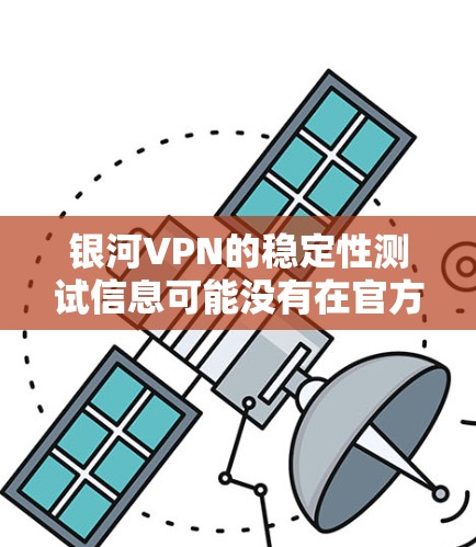 银河VPN的稳定性测试信息可能没有在官方文档中详细公开,但为了评估其网络连接的稳定性,可以参考以下方法和工具 银河VPN的稳定性测试信息可能没有在官方文档中详细公开,但为了评估其网络连接的稳定性,可以参考以下方法和工具