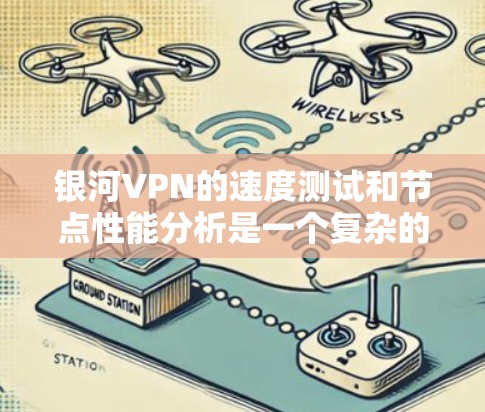 银河VPN的速度测试和节点性能分析是一个复杂的过程,需要考虑多个因素。以下是一些关键步骤和分析要点 银河VPN的速度测试和节点性能分析是一个复杂的过程,需要考虑多个因素。以下是一些关键步骤和分析要点