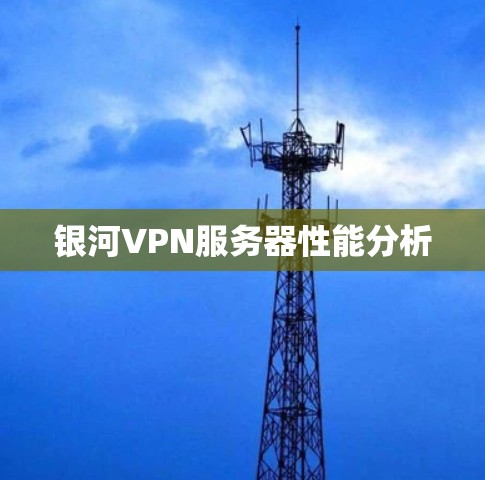 银河VPN服务器性能分析 银河VPN服务器性能分析