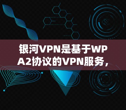 银河VPN是基于WPA2协议的VPN服务,提供端到端加密和端到端流媒体功能,适合在线视频、聊天、文件下载等高安全性的需求。以下是银河VPN的使用指南 银河VPN是基于WPA2协议的VPN服务,提供端到端加密和端到端流媒体功能,适合在线视频、聊天、文件下载等高安全性的需求。以下是银河VPN的使用指南
