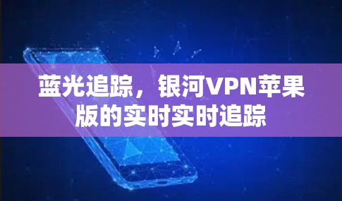 蓝光追踪,银河VPN苹果版的实时实时追踪 蓝光追踪,银河VPN苹果版的实时实时追踪