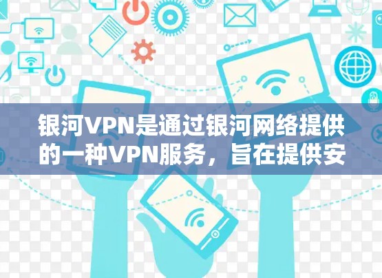 银河VPN是通过银河网络提供的一种VPN服务,旨在提供安全、可靠且丰富的VPN体验。以下是关于银河VPN连接的教程 银河VPN是通过银河网络提供的一种VPN服务,旨在提供安全、可靠且丰富的VPN体验。以下是关于银河VPN连接的教程