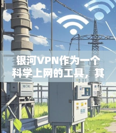 银河VPN作为一个科学上网的工具,其功能和使用方式可能会受到一些技术限制,具体取决于服务提供商的政策和协议。以下是对银河VPN科学上网的一些关键点和建议 银河VPN作为一个科学上网的工具,其功能和使用方式可能会受到一些技术限制,具体取决于服务提供商的政策和协议。以下是对银河VPN科学上网的一些关键点和建议