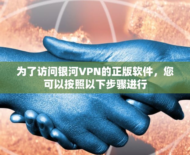 为了访问银河VPN的正版软件,您可以按照以下步骤进行 为了访问银河VPN的正版软件,您可以按照以下步骤进行