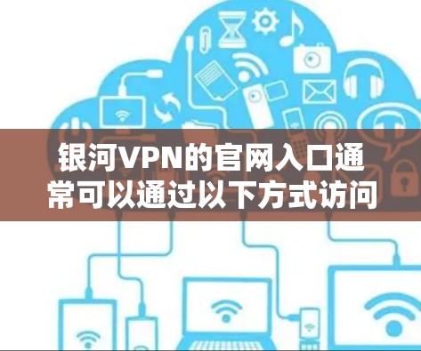 银河VPN的官网入口通常可以通过以下方式访问