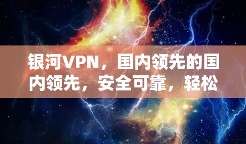 银河VPN,国内领先的国内领先,安全可靠,轻松畅享网络乐趣! 银河VPN,国内领先的国内领先,安全可靠,轻松畅享网络乐趣!