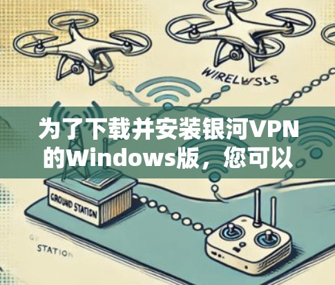 为了下载并安装银河VPN的Windows版，您可以按照以下步骤进行