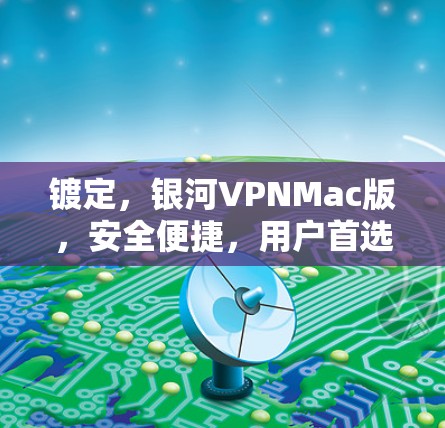 镀定，银河VPNMac版，安全便捷，用户首选
