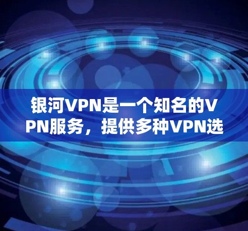 银河VPN是一个知名的VPN服务，提供多种VPN选项，包括银河VPN、星史VPN、无痕VPN等。如果你正在寻找最新的银河VPN版本，可以访问其官方网站或应用商店下载最新版本
