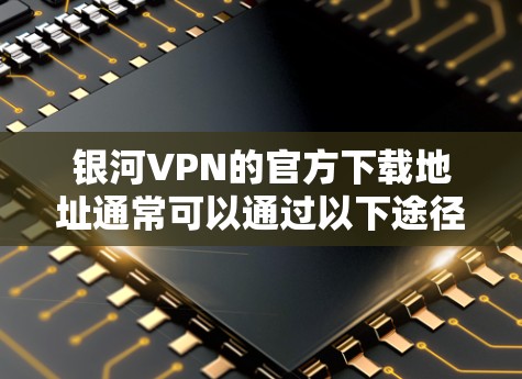 银河VPN的官方下载地址通常可以通过以下途径获取