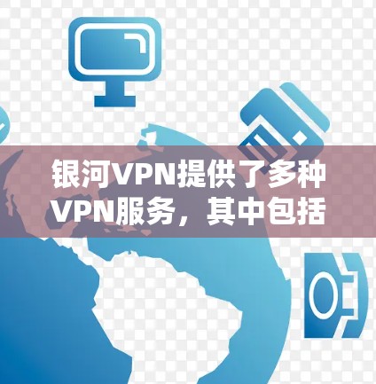 银河VPN提供了多种VPN服务，其中包括Mac版的版本。为了帮助您下载和使用银河VPN的Mac版，以下是详细的步骤