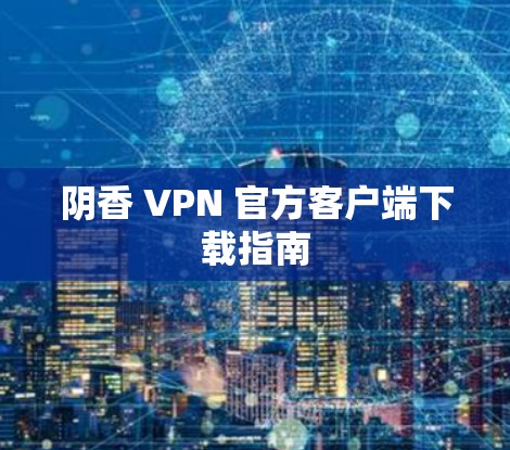 阴香 VPN 官方客户端下载指南