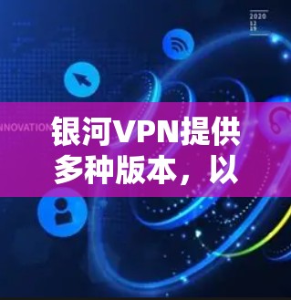 银河VPN提供多种版本，以满足不同用户的需求。以下是银河VPN的主要版本和特点