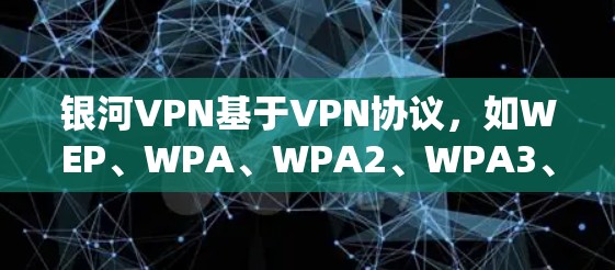 银河VPN基于VPN协议，如WEP、WPA、WPA2、WPA3、SSE、EAP或SAEP，旨在提供安全的VPN连接。以下是使用银河VPN在安卓手机上连接的方法
