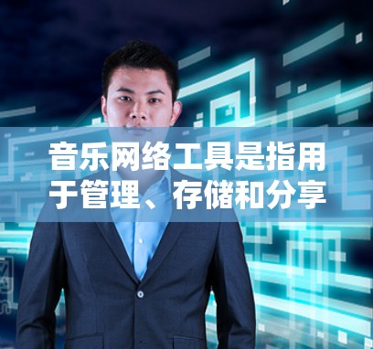音乐网络工具是指用于管理、存储和分享音乐的软件和平台。以下是一些常见的音乐网络工具及其特点