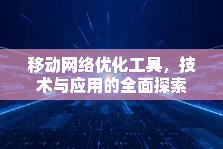 移动网络优化工具，技术与应用的全面探索