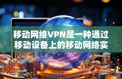 移动网络VPN是一种通过移动设备上的移动网络实现的VPN，适合在移动设备上使用。以下是基于上述思考的逐步解释