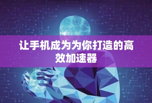 让手机成为为你打造的高效加速器