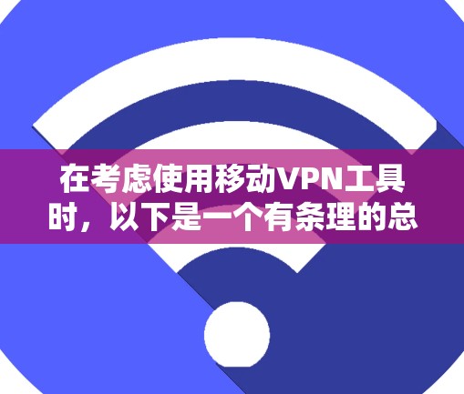 在考虑使用移动VPN工具时，以下是一个有条理的总结和建议
