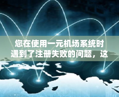 您在使用一元机场系统时遇到了注册失败的问题，这可能是因为您输入了错误的邮箱或手机号，或者系统需要重新登录。以下是解决这些问题的步骤