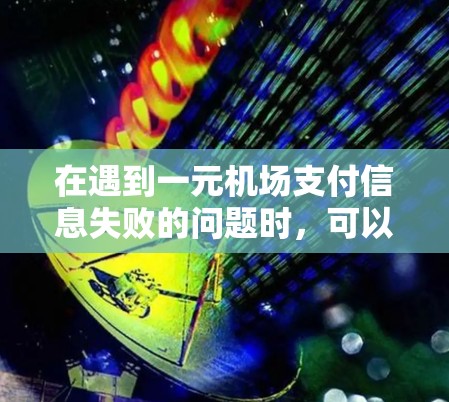 在遇到一元机场支付信息失败的问题时,可以按照以下步骤进行处理 在遇到一元机场支付信息失败的问题时,可以按照以下步骤进行处理