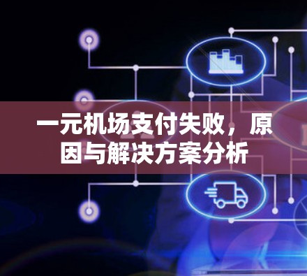 一元机场支付失败,原因与解决方案分析 一元机场支付失败,原因与解决方案分析