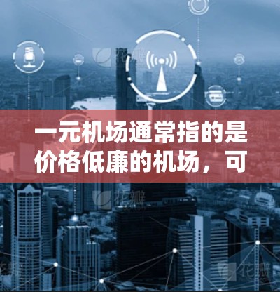 一元机场通常指的是价格低廉的机场,可能在Visa、国际机票、机票预订网站或机场官方网站中排名靠前。一元机场的特点可能包括 一元机场通常指的是价格低廉的机场,可能在Visa、国际机票、机票预订网站或机场官方网站中排名靠前。一元机场的特点可能包括